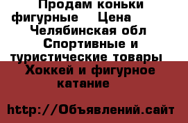 Продам коньки фигурные  › Цена ­ 800 - Челябинская обл. Спортивные и туристические товары » Хоккей и фигурное катание   